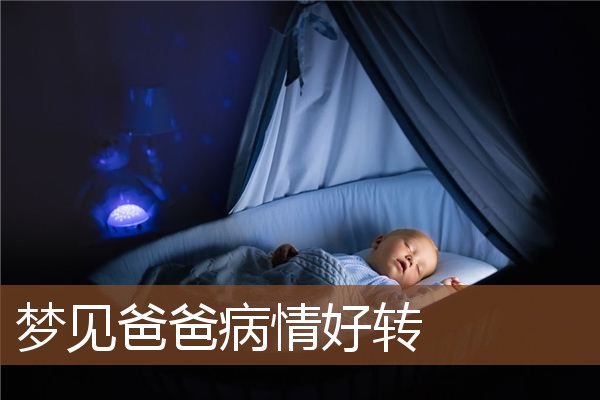 梦见爸爸病情好转 周公解梦梦到爸爸病情好转是什么意思 做梦梦见爸爸病情好转好不好 周公解梦官网