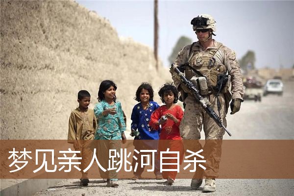 梦见亲人跳河自杀 周公解梦梦到亲人跳河自杀是什么意思 做梦梦见亲人跳河自杀好不好 周公解梦官网