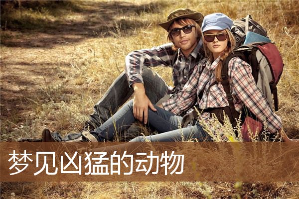 梦见凶猛的动物_周公解梦梦到凶猛的动物是什么意思_做梦梦见凶猛的