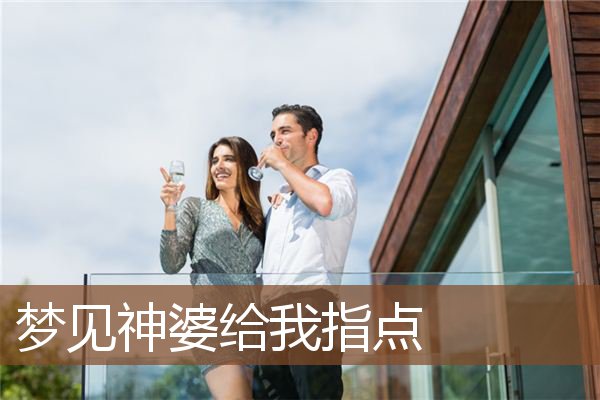 梦见神婆给我指点_周公解梦梦到神婆给我指点是什么意思_做梦梦见神婆