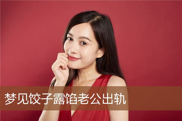 老公出轨是什么意思_做梦梦见饺子露馅老公出轨好不好_周公解梦官网