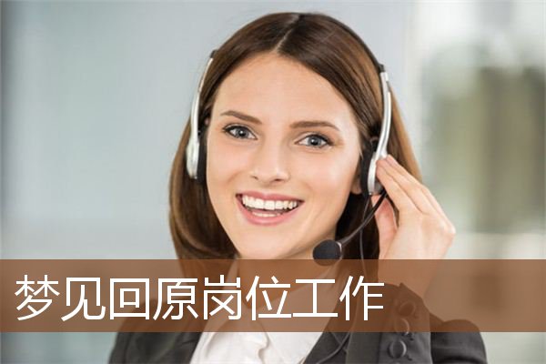 梦见回原岗位工作 周公解梦梦到回原岗位工作是什么意思 做梦梦见回原岗位工作好不好 周公解梦官网