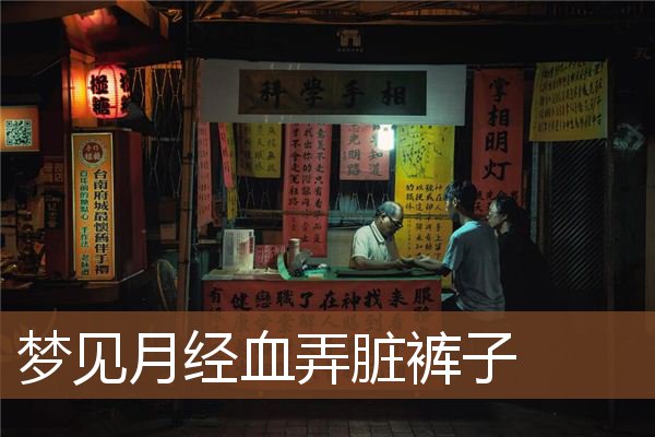 梦见月经血弄脏裤子 周公解梦梦到月经血弄脏裤子是什么意思 做梦梦见月经血弄脏裤子好不好 周公解梦官网