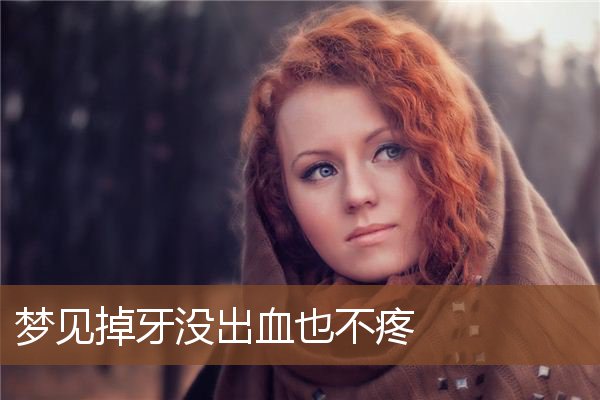 梦见掉牙没出血也不疼_周公解梦梦到掉牙没出血也不疼是什么意思_做梦