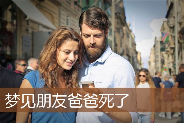 梦见朋友爸爸死了_周公解梦梦到朋友爸爸死了是什么意思_做梦梦见朋友