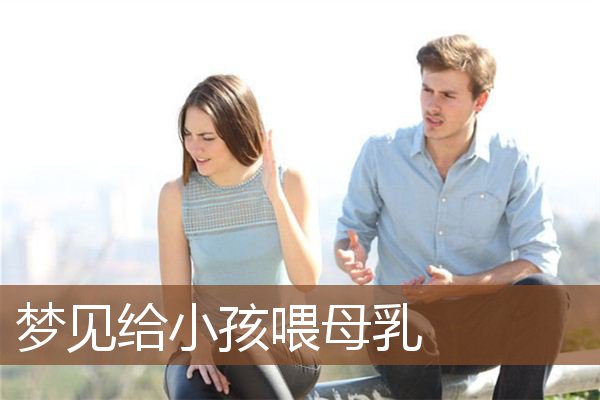 梦见给小孩喂母乳_周公解梦梦到给小孩喂母乳是什么意思_做梦梦见给