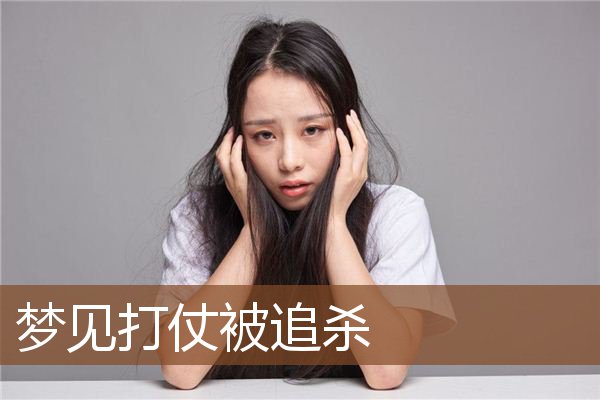 梦见打仗被追杀 周公解梦梦到打仗被追杀是什么意思 做梦梦见打仗被追杀好不好 周公解梦官网