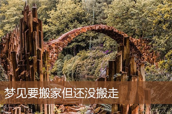 梦见要搬家但还没搬走