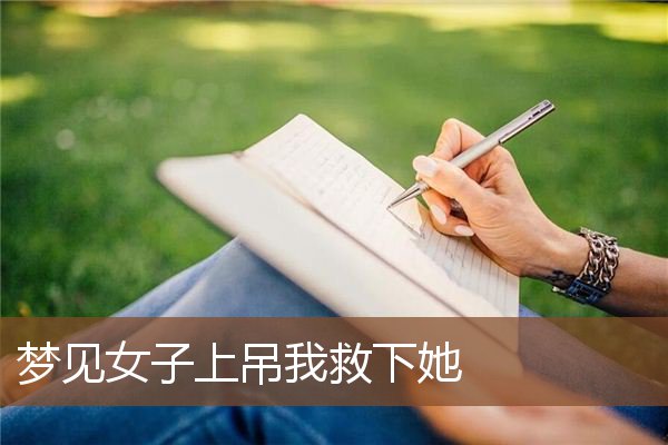 梦见女子上吊我救下她”