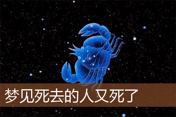 梦见死去的人又死了_周公解梦梦到死去的人又死了是什么意思_做梦梦见