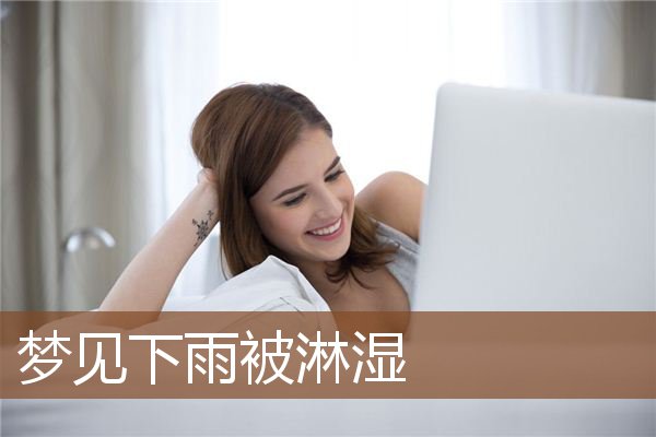 梦见下雨被淋湿_周公解梦梦到下雨被淋湿是什么意思_做梦梦见下雨被