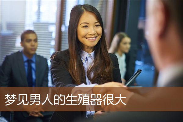 生殖器很大是什么意思_做梦梦见男人的生殖器很大好不好_周公解梦官网