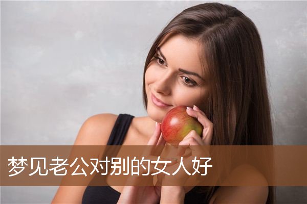 梦见老公对别的女人好