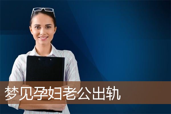 梦见孕妇老公出轨_周公解梦梦到孕妇老公出轨是什么意思_做梦梦见孕妇