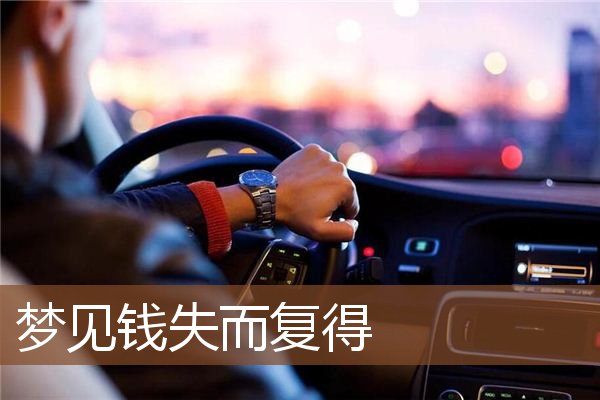 梦见钱失而复得_周公解梦梦到钱失而复得是什么意思_做梦梦见钱失而复
