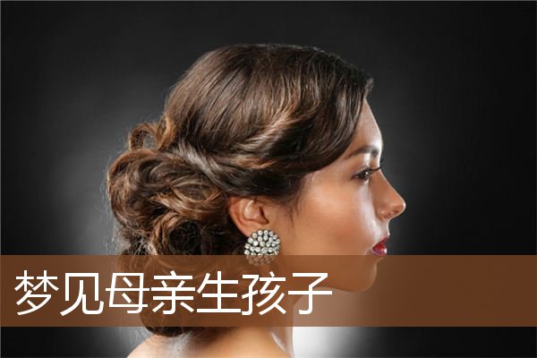 梦见母亲生孩子_周公解梦梦到母亲生孩子是什么意思_做梦梦见母亲生